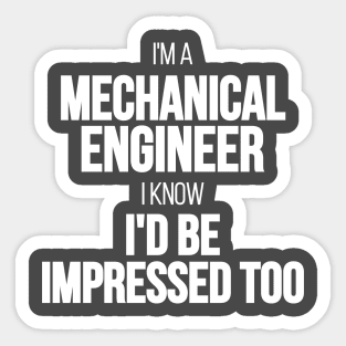 I'm A Mechanical Engineer I Know I'd Be Impressed Too Sticker